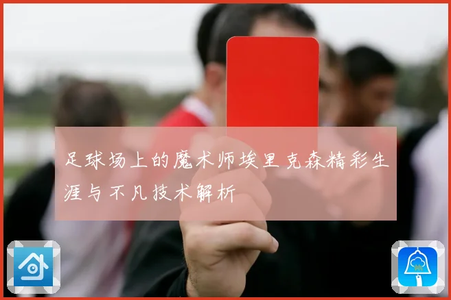 足球场上的魔术师埃里克森精彩生涯与不凡技术解析