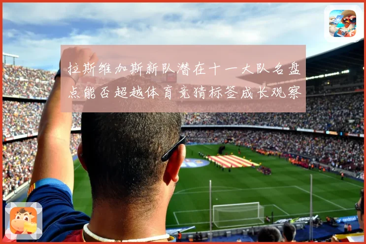 拉斯维加斯新队潜在十一大队名盘点能否超越体育竞猜标签成长观察