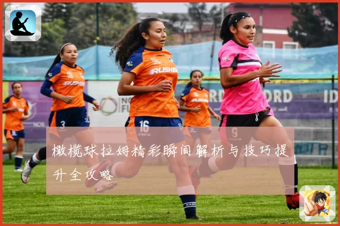 橄榄球拉姆精彩瞬间解析与技巧提升全攻略