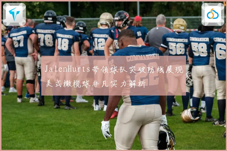 JalenHurts带领球队突破防线展现美式橄榄球非凡实力解析