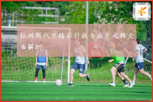 拉姆斯代尔精彩扑救与成长之路全面解析