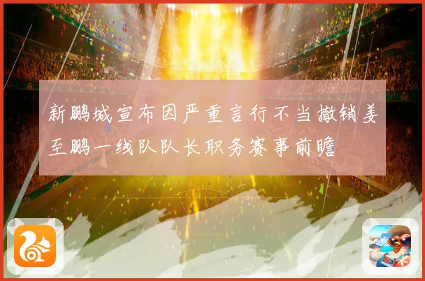 新鹏城宣布因严重言行不当撤销姜至鹏一线队队长职务赛事前瞻