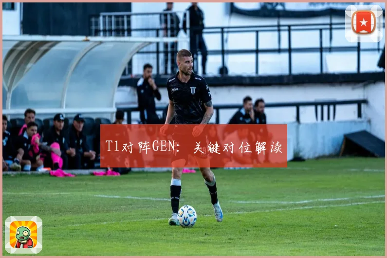T1对阵GEN：关键对位解读