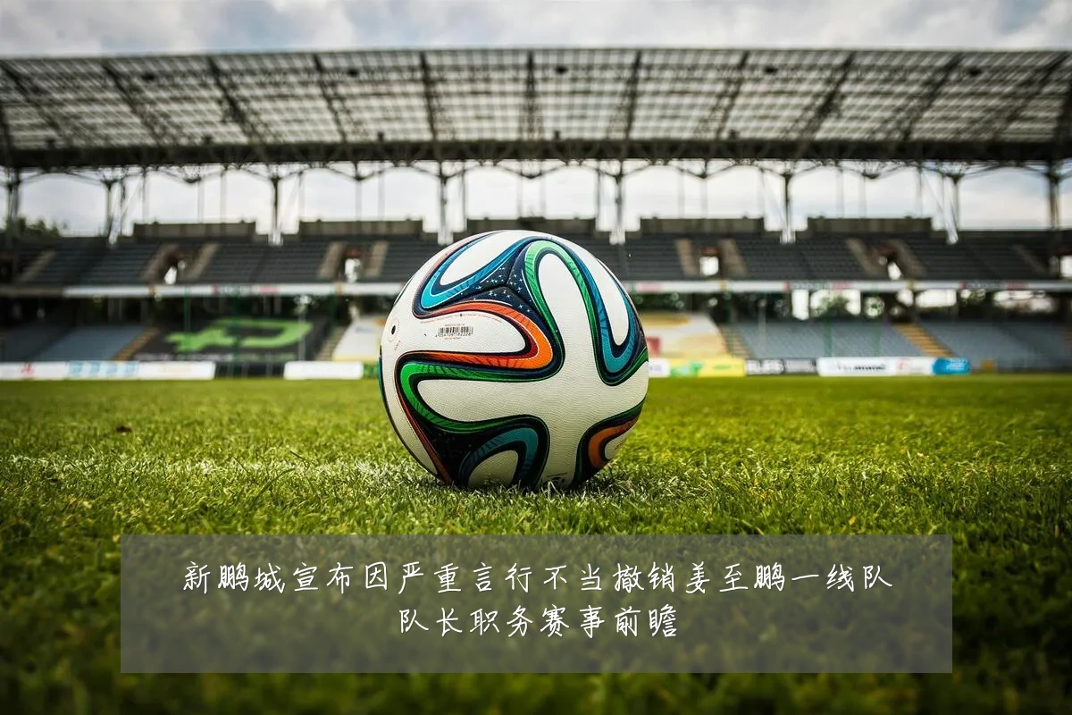 新鹏城宣布因严重言行不当撤销姜至鹏一线队队长职务赛事前瞻