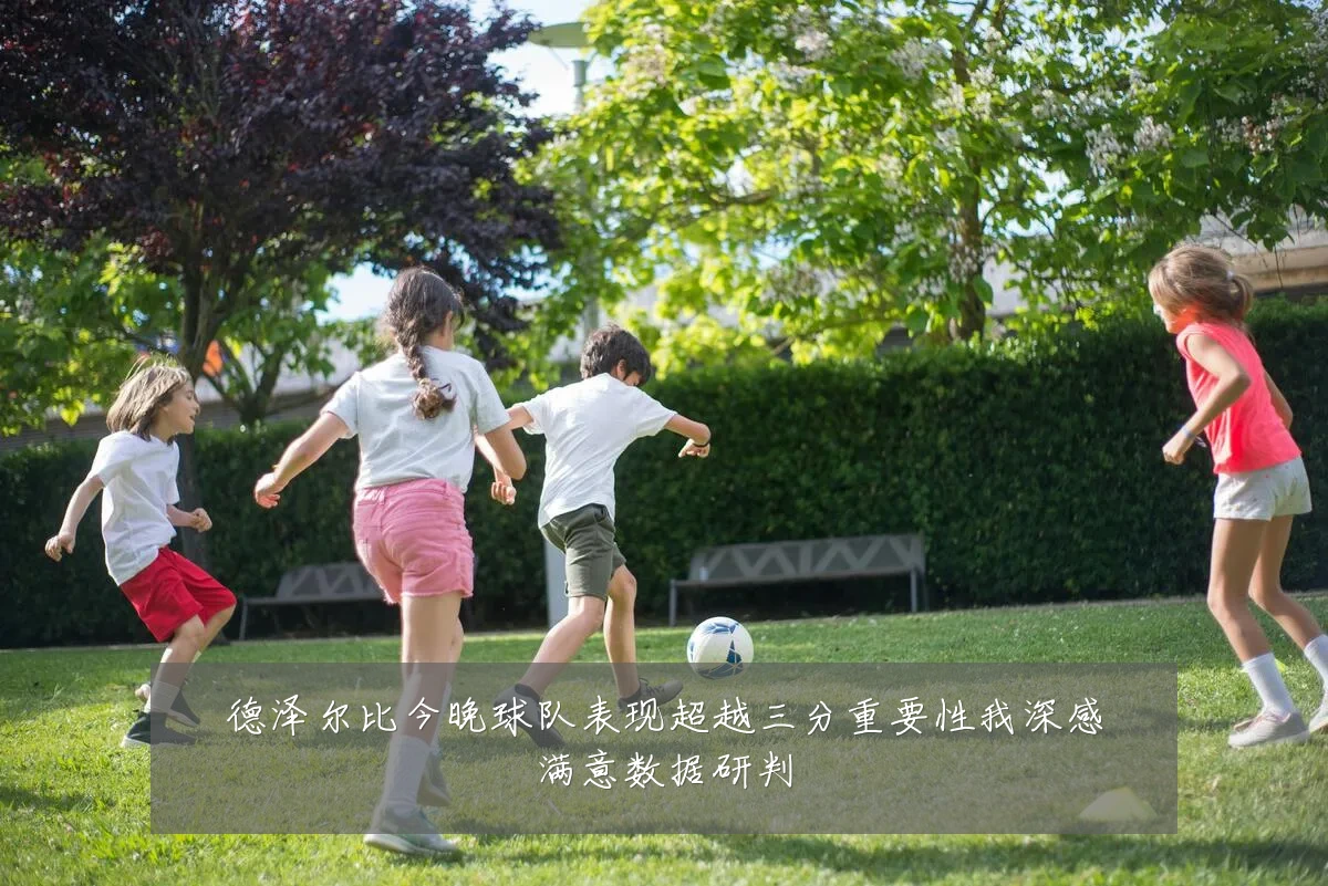 德泽尔比今晚球队表现超越三分重要性我深感满意数据研判