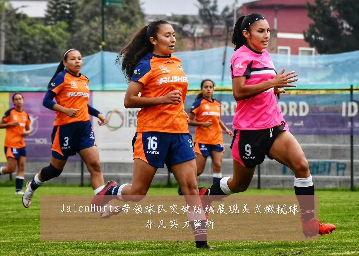 JalenHurts带领球队突破防线展现美式橄榄球非凡实力解析