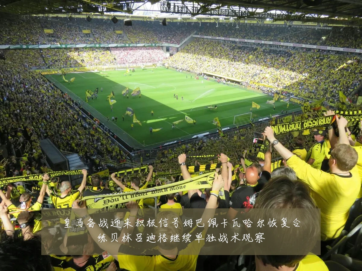 皇马备战迎来积极信号姆巴佩卡瓦哈尔恢复合练贝林吕迪格继续单独战术观察