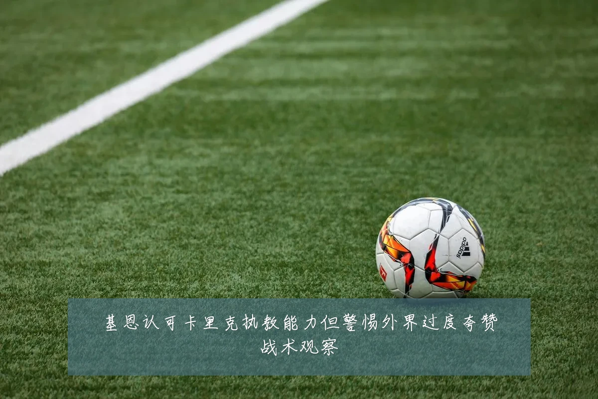 基恩认可卡里克执教能力但警惕外界过度夸赞战术观察