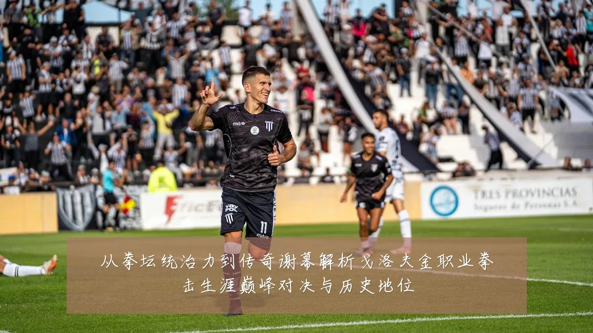从拳坛统治力到传奇谢幕解析戈洛夫金职业拳击生涯巅峰对决与历史地位